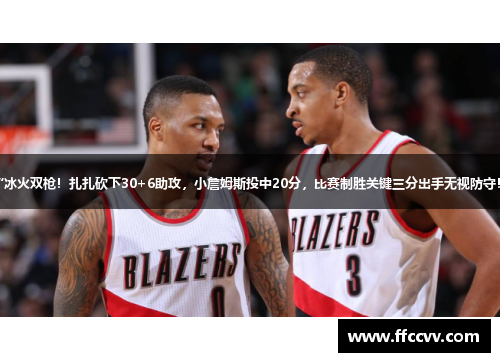 “冰火双枪！扎扎砍下30+6助攻，小詹姆斯投中20分，比赛制胜关键三分出手无视防守！”